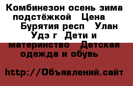 Комбинезон осень-зима c подстёжкой › Цена ­ 800 - Бурятия респ., Улан-Удэ г. Дети и материнство » Детская одежда и обувь   